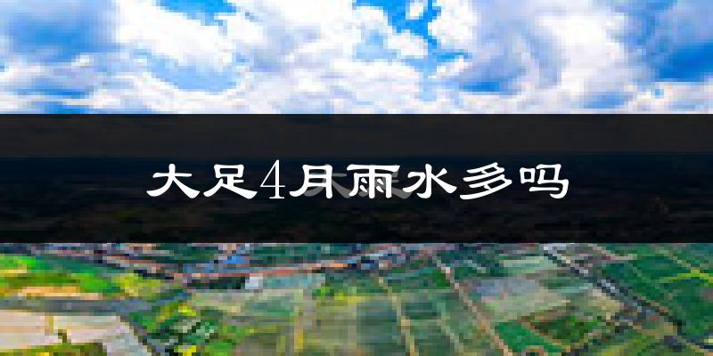 大足4月雨水多吗?