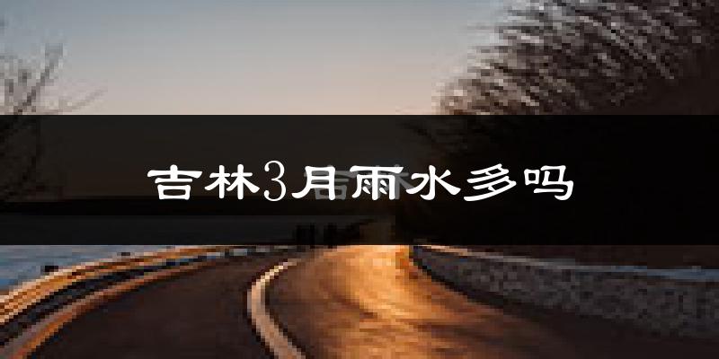 吉林3月雨水多吗?