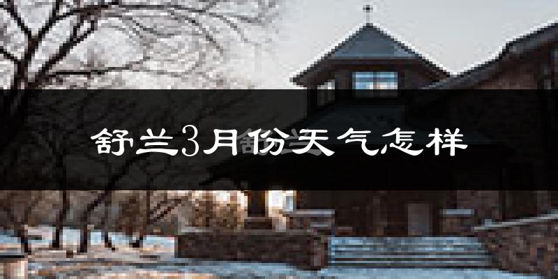 舒兰市3月份天气如何?很冷吗?